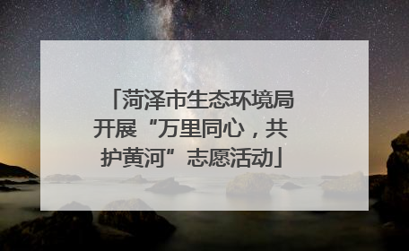 菏泽市生态环境局开展“万里同心，共护黄河”志愿活动