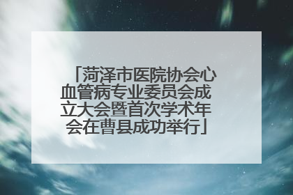 菏泽市医院协会心血管病专业委员会成立大会暨首次学术年会在曹县成功举行
