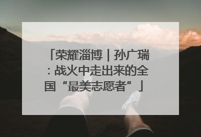 荣耀淄博｜孙广瑞：战火中走出来的全国“最美志愿者”