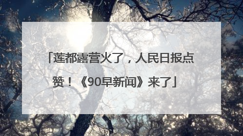 莲都露营火了，人民日报点赞！《90早新闻》来了