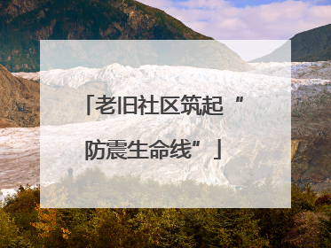 老旧社区筑起“防震生命线”
