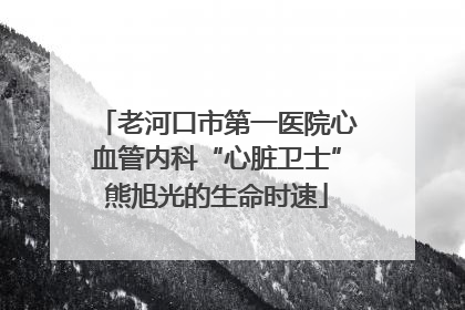 老河口市第一医院心血管内科“心脏卫士”熊旭光的生命时速