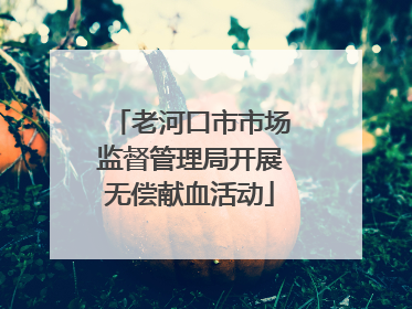 老河口市市场监督管理局开展无偿献血活动