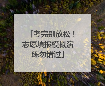 考完别放松！志愿填报模拟演练勿错过