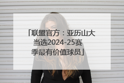 联盟官方：亚历山大当选2024-25赛季最有价值球员