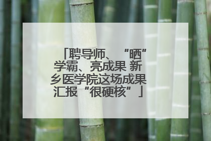 聘导师、“晒”学霸、亮成果 新乡医学院这场成果汇报“很硬核”