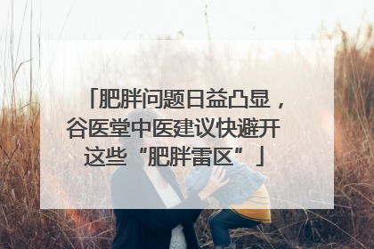肥胖问题日益凸显，谷医堂中医建议快避开这些“肥胖雷区”