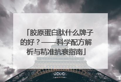 胶原蛋白肽什么牌子的好？——科学配方解析与精准抗衰指南