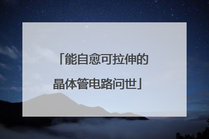 能自愈可拉伸的晶体管电路问世