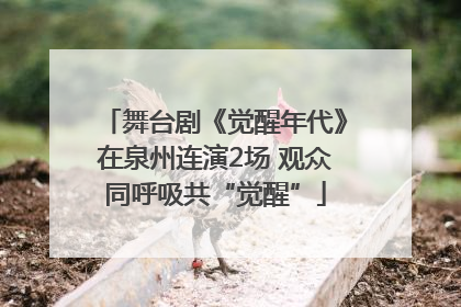 舞台剧《觉醒年代》在泉州连演2场 观众同呼吸共“觉醒”