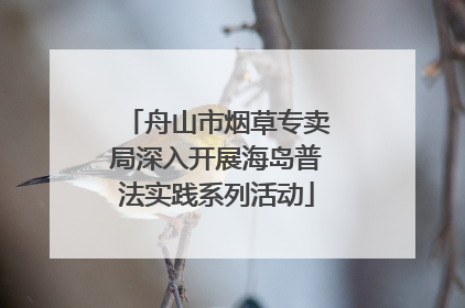 舟山市烟草专卖局深入开展海岛普法实践系列活动