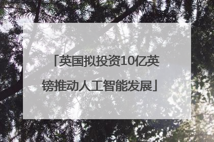 英国拟投资10亿英镑推动人工智能发展