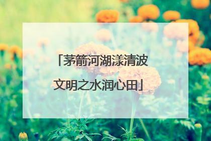 茅箭河湖漾清波 文明之水润心田