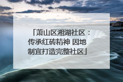 萧山区湘湖社区：传承红砖精神 因地制宜打造完整社区