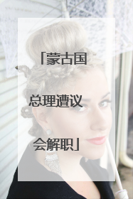 蒙古国总理遭议会解职