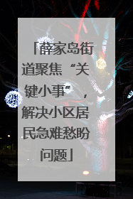薛家岛街道聚焦“关键小事”，解决小区居民急难愁盼问题