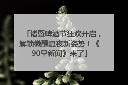 诸暨啤酒节狂欢开启，解锁微醺夏夜新姿势！《90早新闻》来了
