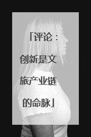 评论：创新是文旅产业链的命脉
