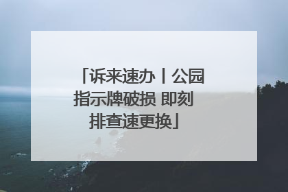 诉来速办丨公园指示牌破损 即刻排查速更换