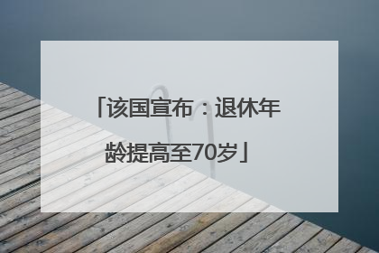 该国宣布：退休年龄提高至70岁