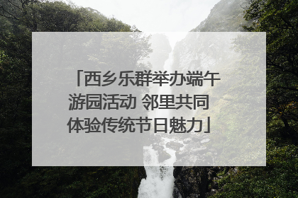 西乡乐群举办端午游园活动 邻里共同体验传统节日魅力