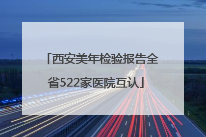 西安美年检验报告全省522家医院互认
