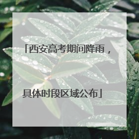 西安高考期间降雨，具体时段区域公布
