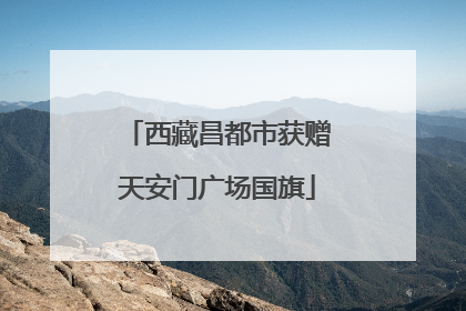 西藏昌都市获赠天安门广场国旗