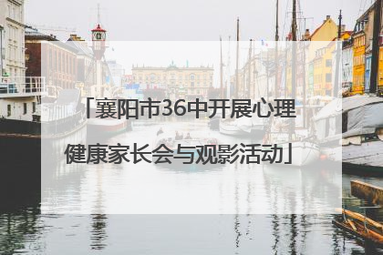 襄阳市36中开展心理健康家长会与观影活动