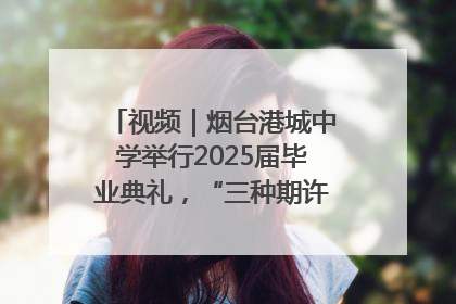 视频｜烟台港城中学举行2025届毕业典礼，“三种期许”照亮青春征途