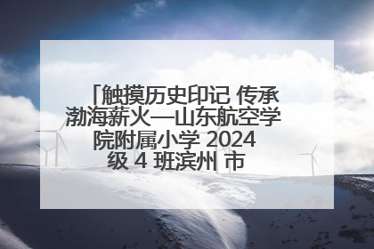 触摸历史印记 传承渤海薪火—山东航空学院附属小学 2024 级 4 班滨州 市档案馆研学实践活动