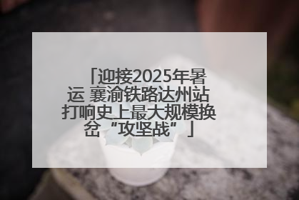 迎接2025年暑运 襄渝铁路达州站打响史上最大规模换岔“攻坚战”