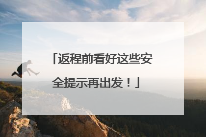 返程前看好这些安全提示再出发！