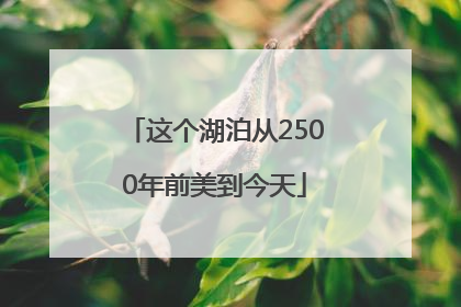 这个湖泊从2500年前美到今天