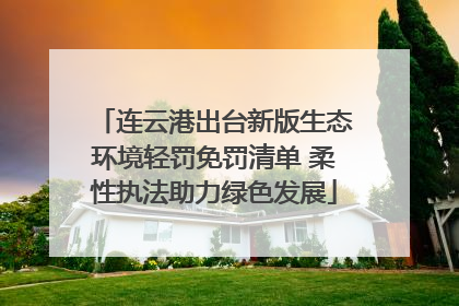 连云港出台新版生态环境轻罚免罚清单 柔性执法助力绿色发展