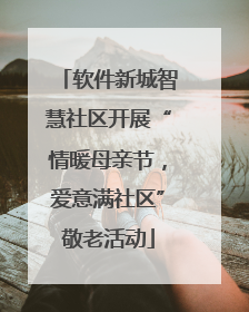 软件新城智慧社区开展“情暖母亲节，爱意满社区”敬老活动