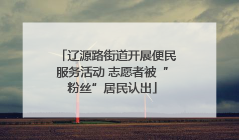 辽源路街道开展便民服务活动 志愿者被“粉丝”居民认出