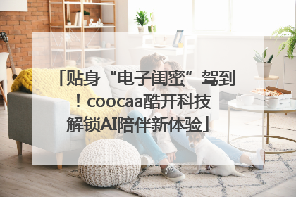 贴身“电子闺蜜”驾到！coocaa酷开科技解锁AI陪伴新体验