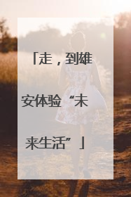 走，到雄安体验“未来生活”