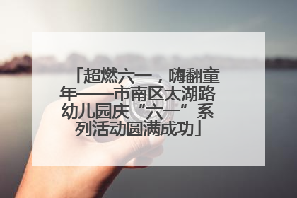 超燃六一，嗨翻童年——市南区太湖路幼儿园庆“六一”系列活动圆满成功
