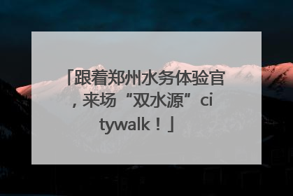 跟着郑州水务体验官，来场“双水源”citywalk！