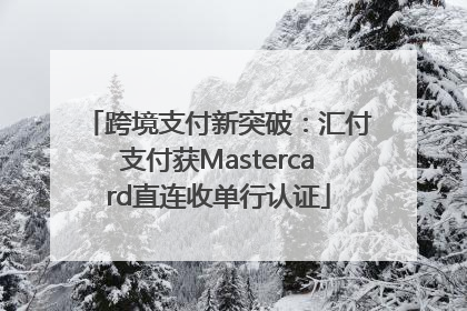 跨境支付新突破：汇付支付获Mastercard直连收单行认证