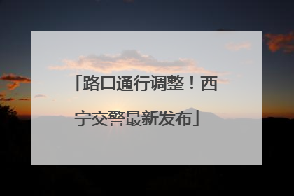 路口通行调整！西宁交警最新发布