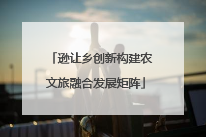逊让乡创新构建农文旅融合发展矩阵