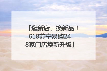 逛新店、换新品！618苏宁易购248家门店焕新升级