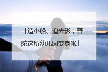 造小船、追光影，普陀这所幼儿园变身啦