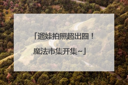 遛娃拍照超出圈！魔法市集开集~
