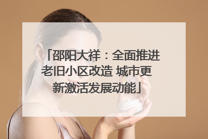 邵阳大祥：全面推进老旧小区改造 城市更新激活发展动能