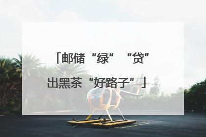 邮储“绿”“贷”出黑茶“好路子”