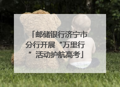 邮储银行济宁市分行开展“万里行”活动护航高考